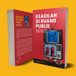 KEADILAN DI RUANG PUBLIK Media Massa Sebagai Senjata Anti-korupsi